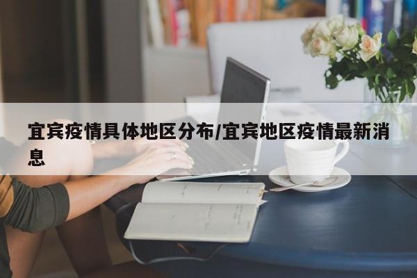 宜宾疫情具体地区分布/宜宾地区疫情最新消息