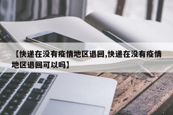【快递在没有疫情地区退回,快递在没有疫情地区退回可以吗】