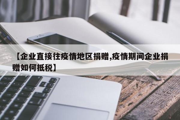 【企业直接往疫情地区捐赠,疫情期间企业捐赠如何抵税】