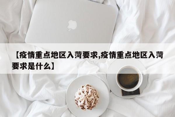 【疫情重点地区入菏要求,疫情重点地区入菏要求是什么】