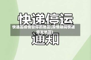 快递因疫情暂停的地区(疫情期间快递停发地区)