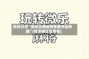 软件分享“微乐云南麻将免费开挂神器”(原来确实是有挂)