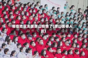 哪些地区支援唐山疫情了(唐山援鄂人员)