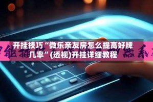 开挂技巧“微乐亲友房怎么提高好牌几率”(透视)开挂详细教程