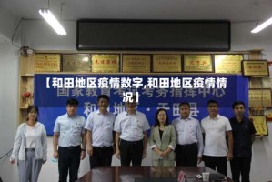 【和田地区疫情数字,和田地区疫情情况】