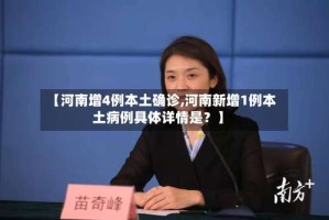 【河南增4例本土确诊,河南新增1例本土病例具体详情是？】