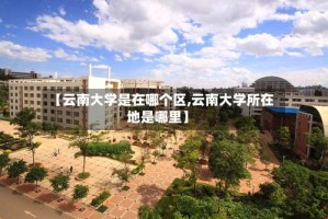 【云南大学是在哪个区,云南大学所在地是哪里】