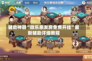 辅助神器“微乐亲友房免费开挂”最新辅助详细教程