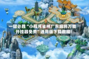 一键必胜“小程序雀神广东麻将万能开挂器免费”通用版下载教程!