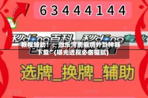 教程辅助！：微乐河南麻将外卦神器下载”(曝光透视必备猫腻)