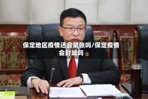 保定地区疫情还会紧张吗/保定疫情会封城吗