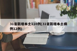 31省新增本土116例(31省新增本土病例12例)