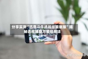 分享实测“迅奇斗牛透视挂最新版”揭秘透视辅助万能挂用法