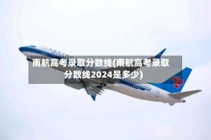 南航高考录取分数线(南航高考录取分数线2024是多少)