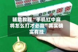 辅助教程“手机红中麻将怎么打才必赢”其实确实有挂