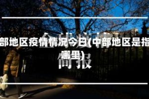 中部地区疫情情况今日(中部地区是指哪里)