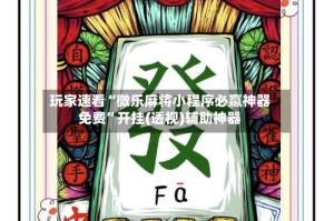 玩家速看“微乐麻将小程序必赢神器免费”开挂(透视)辅助神器
