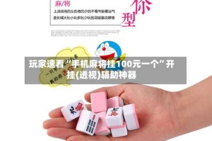 玩家速看“手机麻将挂100元一个”开挂(透视)辅助神器