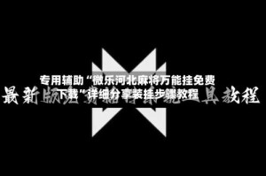 专用辅助“微乐河北麻将万能挂免费下载”详细分享装挂步骤教程
