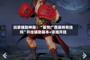 玩家辅助神器：“星悦广西麻将有挂吗”开挂辅助脚本+详细开挂