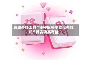 辅助开挂工具“雀神麻将小程序有挂吗”其实确实有挂
