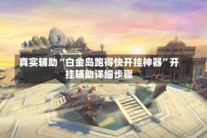 真实辅助“白金岛跑得快开挂神器”开挂辅助详细步骤