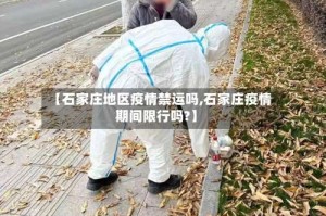 【石家庄地区疫情禁运吗,石家庄疫情期间限行吗?】