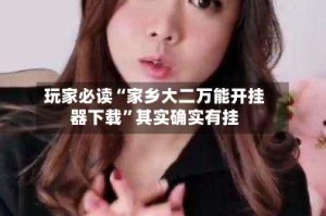 玩家必读“家乡大二万能开挂器下载”其实确实有挂