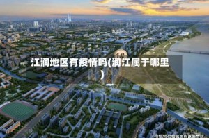 江润地区有疫情吗(润江属于哪里)