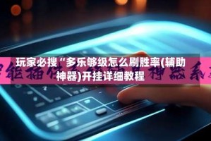 玩家必搜“多乐够级怎么刷胜率(辅助神器)开挂详细教程