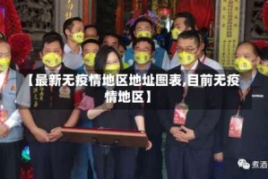 【最新无疫情地区地址图表,目前无疫情地区】