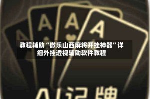 教程辅助“微乐山西麻将开挂神器”详细外挂透视辅助软件教程