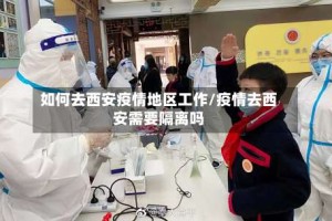 如何去西安疫情地区工作/疫情去西安需要隔离吗