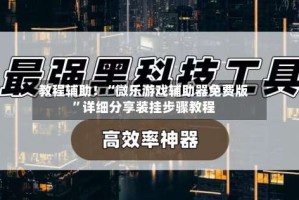教程辅助！“微乐游戏辅助器免费版”详细分享装挂步骤教程