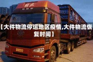 【大件物流停运地区疫情,大件物流恢复时间】