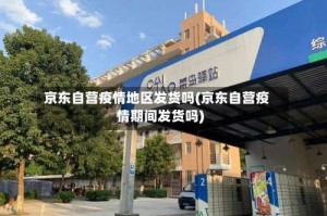 京东自营疫情地区发货吗(京东自营疫情期间发货吗)