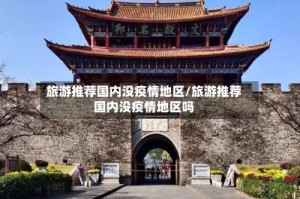 旅游推荐国内没疫情地区/旅游推荐国内没疫情地区吗
