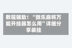 教程辅助！“微乐麻将万能开挂器怎么用”详细分享装挂