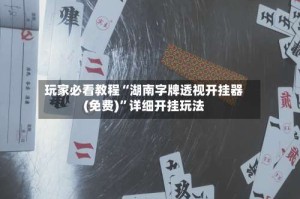 玩家必看教程“湖南字牌透视开挂器(免费)”详细开挂玩法