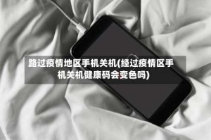 路过疫情地区手机关机(经过疫情区手机关机健康码会变色吗)