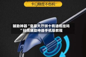 辅助神器“皇豪大厅拼十有透视挂吗”科技辅助神器手机版教程