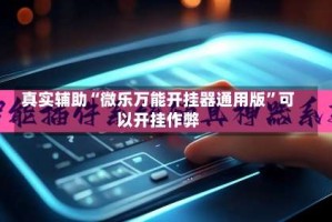 真实辅助“微乐万能开挂器通用版”可以开挂作弊
