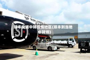 顺丰快递中转疫情地区(顺丰到当地中转场)