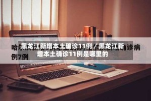 黑龙江新增本土确诊11例／黑龙江新增本土确诊11例是哪里的