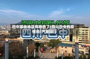 巴中哪些地区有疫情了(四川巴中有疫情吗?严重吗?)