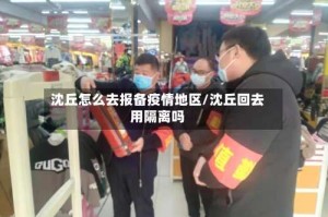 沈丘怎么去报备疫情地区/沈丘回去用隔离吗