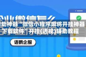 辅助神器“微信小程序麻将开挂神器下载软件”开挂(透视)辅助教程