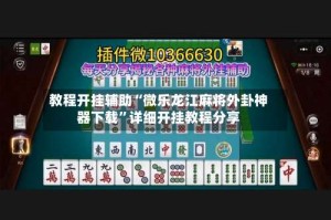 教程开挂辅助“微乐龙江麻将外卦神器下载”详细开挂教程分享