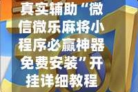 真实辅助“微信微乐麻将小程序必赢神器免费安装”开挂详细教程