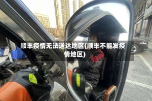 顺丰疫情无法送达地区(顺丰不能发疫情地区)